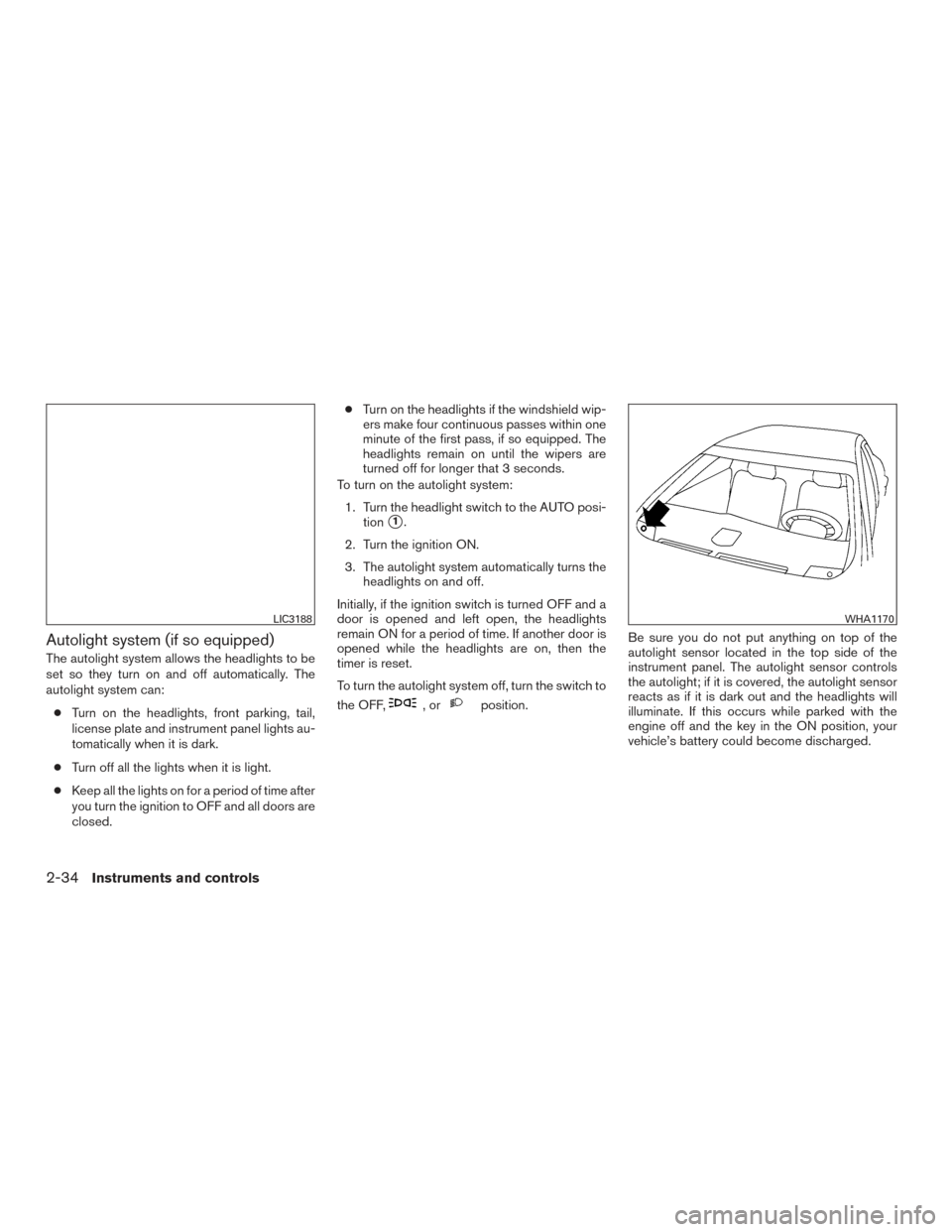 NISSAN ALTIMA 2016 L33 / 5.G Owners Manual Autolight system (if so equipped)
The autolight system allows the headlights to be
set so they turn on and off automatically. The
autolight system can:● Turn on the headlights, front parking, tail,
NISSAN ALTIMA 2016 L33 / 5.G Owners Manual Autolight system (if so equipped)
The autolight system allows the headlights to be
set so they turn on and off automatically. The
autolight system can:● Turn on the headlights, front parking, tail,