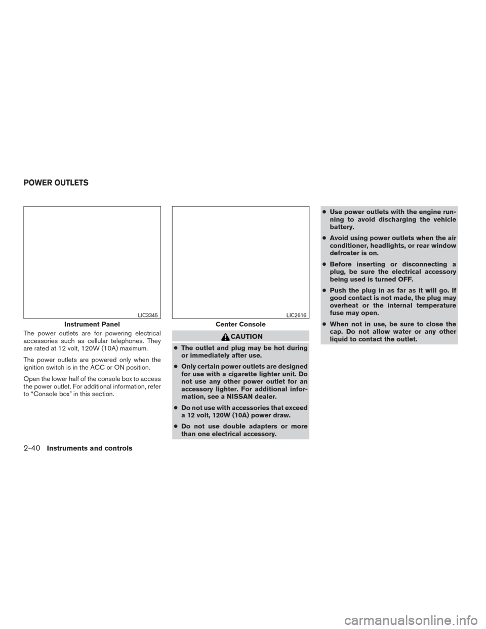 NISSAN ALTIMA 2016 L33 / 5.G Owners Manual The power outlets are for powering electrical
accessories such as cellular telephones. They
are rated at 12 volt, 120W (10A) maximum.
The power outlets are powered only when the
ignition switch is in NISSAN ALTIMA 2016 L33 / 5.G Owners Manual The power outlets are for powering electrical
accessories such as cellular telephones. They
are rated at 12 volt, 120W (10A) maximum.
The power outlets are powered only when the
ignition switch is in