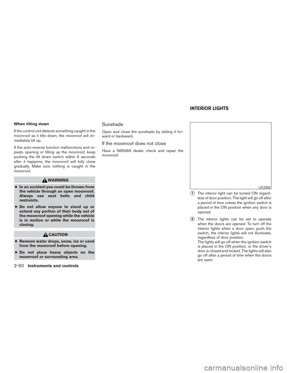 NISSAN ALTIMA 2016 L33 / 5.G Owners Manual When tilting down
If the control unit detects something caught in the
moonroof as it tilts down, the moonroof will im-
mediately tilt up.
If the auto-reverse function malfunctions and re-
peats openin NISSAN ALTIMA 2016 L33 / 5.G Owners Manual When tilting down
If the control unit detects something caught in the
moonroof as it tilts down, the moonroof will im-
mediately tilt up.
If the auto-reverse function malfunctions and re-
peats openin