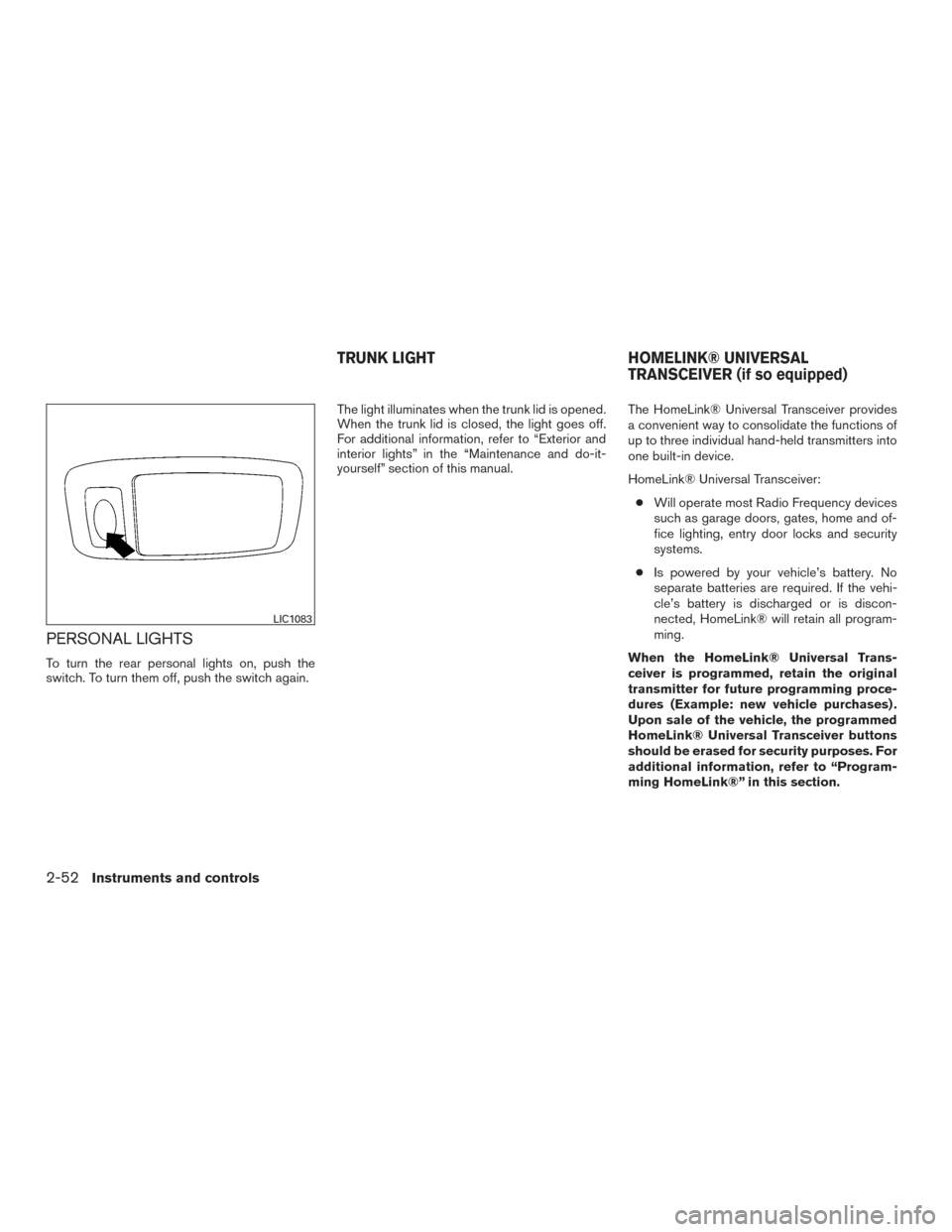 NISSAN ALTIMA 2016 L33 / 5.G Owners Manual PERSONAL LIGHTS
To turn the rear personal lights on, push the
switch. To turn them off, push the switch again.The light illuminates when the trunk lid is opened.
When the trunk lid is closed, the ligh NISSAN ALTIMA 2016 L33 / 5.G Owners Manual PERSONAL LIGHTS
To turn the rear personal lights on, push the
switch. To turn them off, push the switch again.The light illuminates when the trunk lid is opened.
When the trunk lid is closed, the ligh