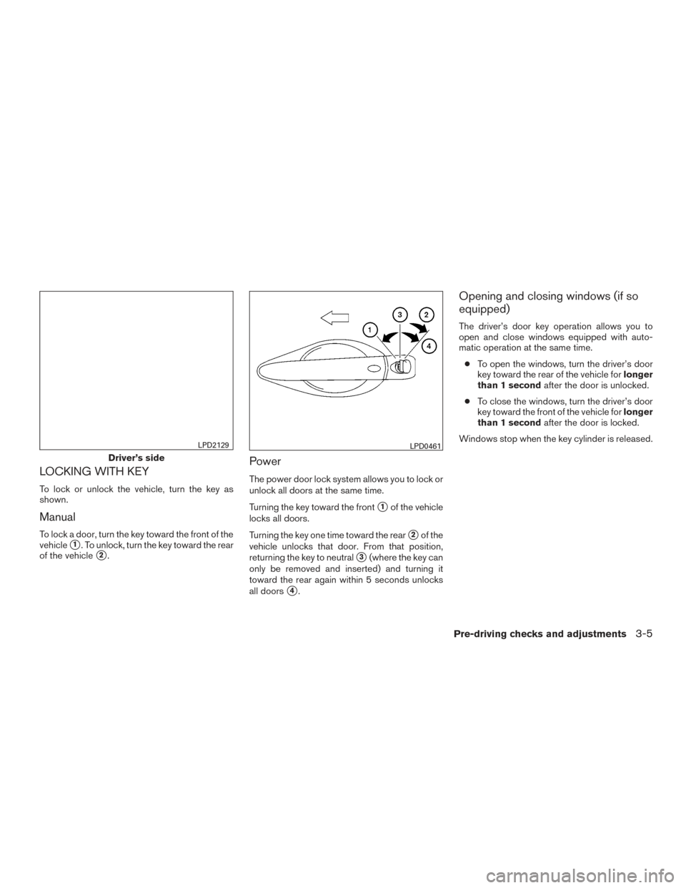 NISSAN ALTIMA 2016 L33 / 5.G Owners Manual LOCKING WITH KEY
To lock or unlock the vehicle, turn the key as
shown.
Manual
To lock a door, turn the key toward the front of the
vehicle
1. To unlock, turn the key toward the rear
of the vehicle
2 NISSAN ALTIMA 2016 L33 / 5.G Owners Manual LOCKING WITH KEY
To lock or unlock the vehicle, turn the key as
shown.
Manual
To lock a door, turn the key toward the front of the
vehicle
1. To unlock, turn the key toward the rear
of the vehicle
2