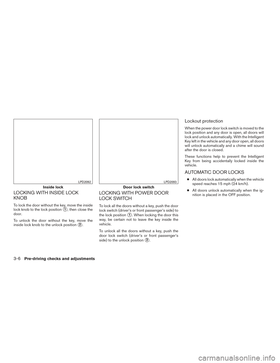 NISSAN ALTIMA 2016 L33 / 5.G Owners Manual LOCKING WITH INSIDE LOCK
KNOB
To lock the door without the key, move the inside
lock knob to the lock position
1, then close the
door.
To unlock the door without the key, move the
inside lock knob to NISSAN ALTIMA 2016 L33 / 5.G Owners Manual LOCKING WITH INSIDE LOCK
KNOB
To lock the door without the key, move the inside
lock knob to the lock position
1, then close the
door.
To unlock the door without the key, move the
inside lock knob to
