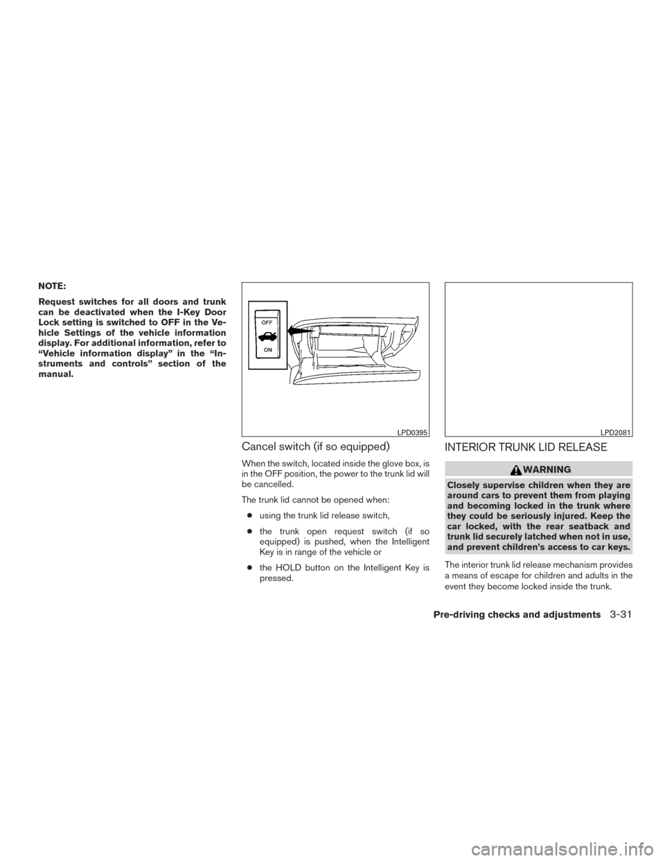 NISSAN ALTIMA 2016 L33 / 5.G Owners Manual NOTE:
Request switches for all doors and trunk
can be deactivated when the I-Key Door
Lock setting is switched to OFF in the Ve-
hicle Settings of the vehicle information
display. For additional infor NISSAN ALTIMA 2016 L33 / 5.G Owners Manual NOTE:
Request switches for all doors and trunk
can be deactivated when the I-Key Door
Lock setting is switched to OFF in the Ve-
hicle Settings of the vehicle information
display. For additional infor