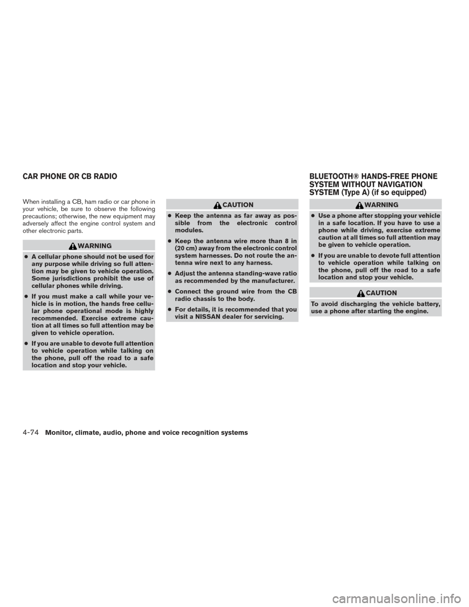 NISSAN ALTIMA 2016 L33 / 5.G Owners Manual When installing a CB, ham radio or car phone in
your vehicle, be sure to observe the following
precautions; otherwise, the new equipment may
adversely affect the engine control system and
other electr
