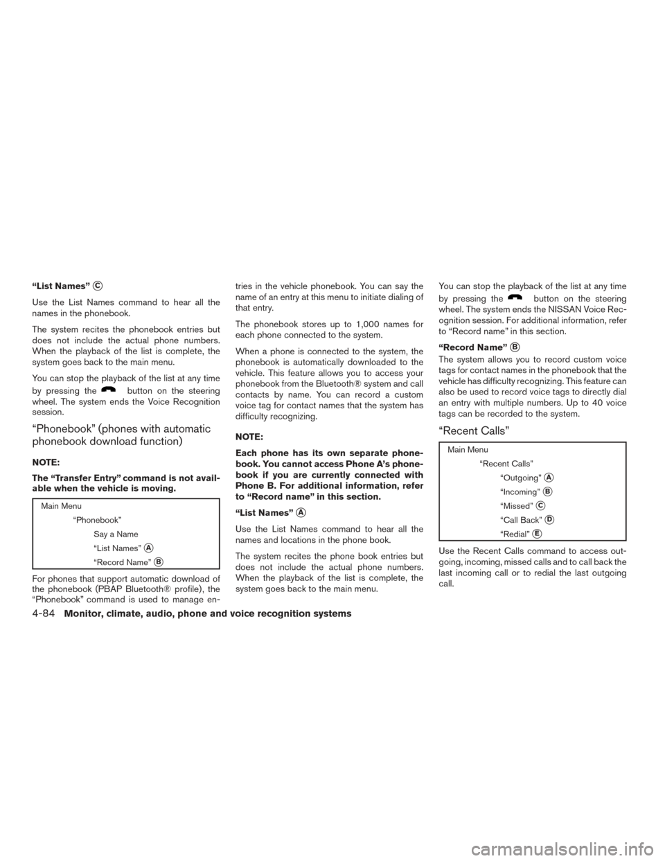 NISSAN ALTIMA 2016 L33 / 5.G Owners Manual “List Names”C
Use the List Names command to hear all the
names in the phonebook.
The system recites the phonebook entries but
does not include the actual phone numbers.
When the playback of the l NISSAN ALTIMA 2016 L33 / 5.G Owners Manual “List Names”C
Use the List Names command to hear all the
names in the phonebook.
The system recites the phonebook entries but
does not include the actual phone numbers.
When the playback of the l