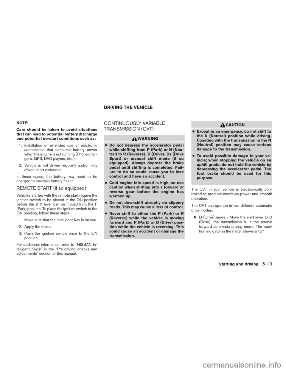 NISSAN ALTIMA 2016 L33 / 5.G Owners Manual NOTE:
Care should be taken to avoid situations
that can lead to potential battery discharge
and potential no-start conditions such as:1. Installation or extended use of electronic accessories that con NISSAN ALTIMA 2016 L33 / 5.G Owners Manual NOTE:
Care should be taken to avoid situations
that can lead to potential battery discharge
and potential no-start conditions such as:1. Installation or extended use of electronic accessories that con