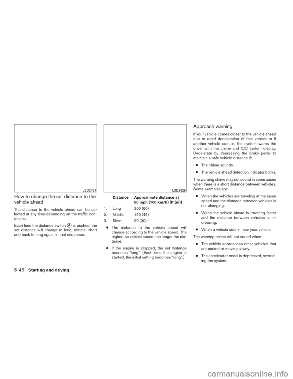 NISSAN ALTIMA 2016 L33 / 5.G Owners Manual How to change the set distance to the
vehicle ahead
The distance to the vehicle ahead can be se-
lected at any time depending on the traffic con-
ditions.
Each time the distance switch
Ais pushed, th NISSAN ALTIMA 2016 L33 / 5.G Owners Manual How to change the set distance to the
vehicle ahead
The distance to the vehicle ahead can be se-
lected at any time depending on the traffic con-
ditions.
Each time the distance switch
Ais pushed, th