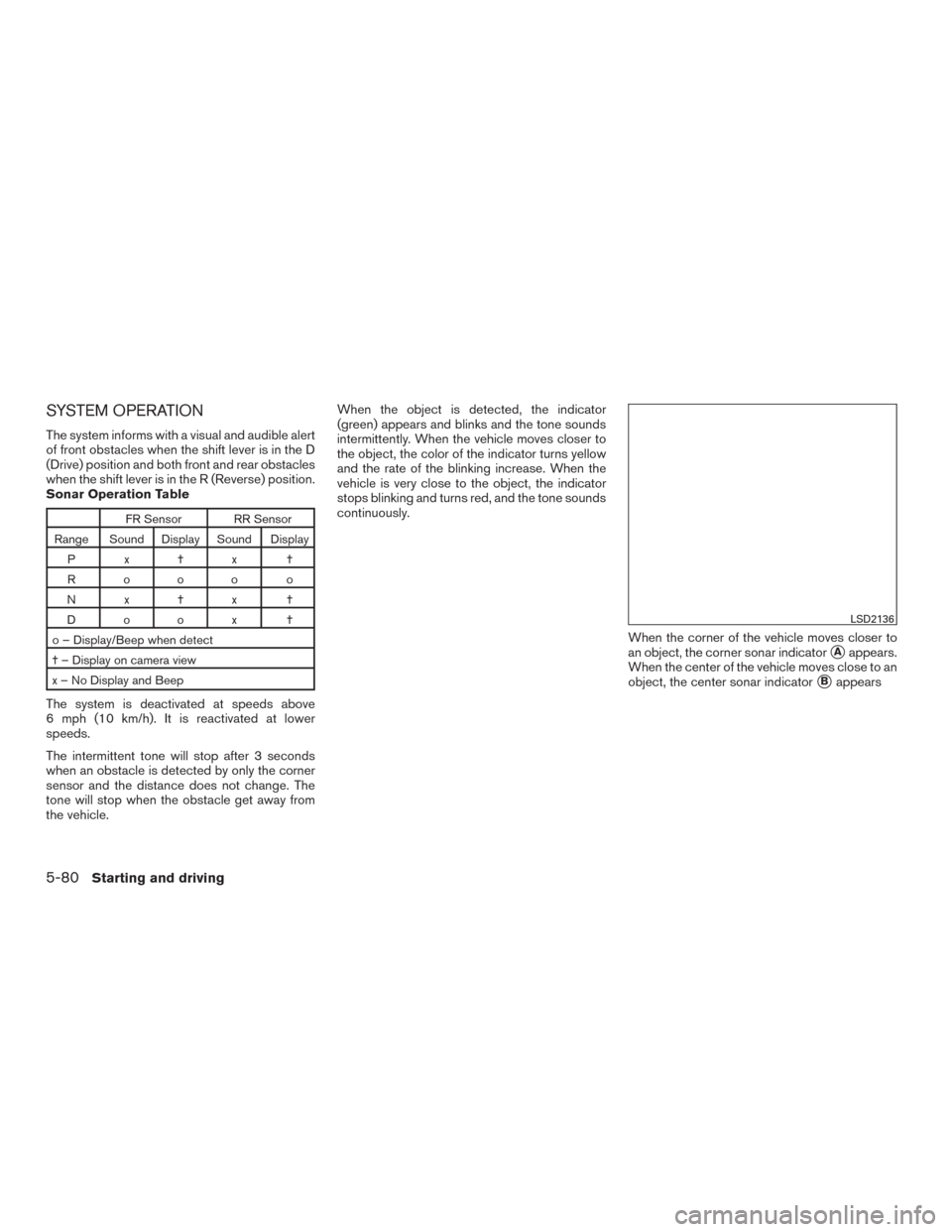 NISSAN ALTIMA 2016 L33 / 5.G Owners Manual SYSTEM OPERATION
The system informs with a visual and audible alert
of front obstacles when the shift lever is in the D
(Drive) position and both front and rear obstacles
when the shift lever is in th NISSAN ALTIMA 2016 L33 / 5.G Owners Manual SYSTEM OPERATION
The system informs with a visual and audible alert
of front obstacles when the shift lever is in the D
(Drive) position and both front and rear obstacles
when the shift lever is in th