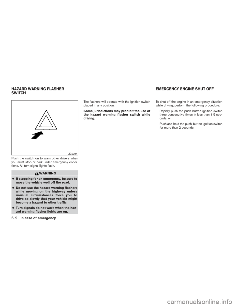 NISSAN ALTIMA 2016 L33 / 5.G Owners Manual Push the switch on to warn other drivers when
you must stop or park under emergency condi-
tions. All turn signal lights flash.
WARNING
●If stopping for an emergency, be sure to
move the vehicle wel NISSAN ALTIMA 2016 L33 / 5.G Owners Manual Push the switch on to warn other drivers when
you must stop or park under emergency condi-
tions. All turn signal lights flash.
WARNING
●If stopping for an emergency, be sure to
move the vehicle wel