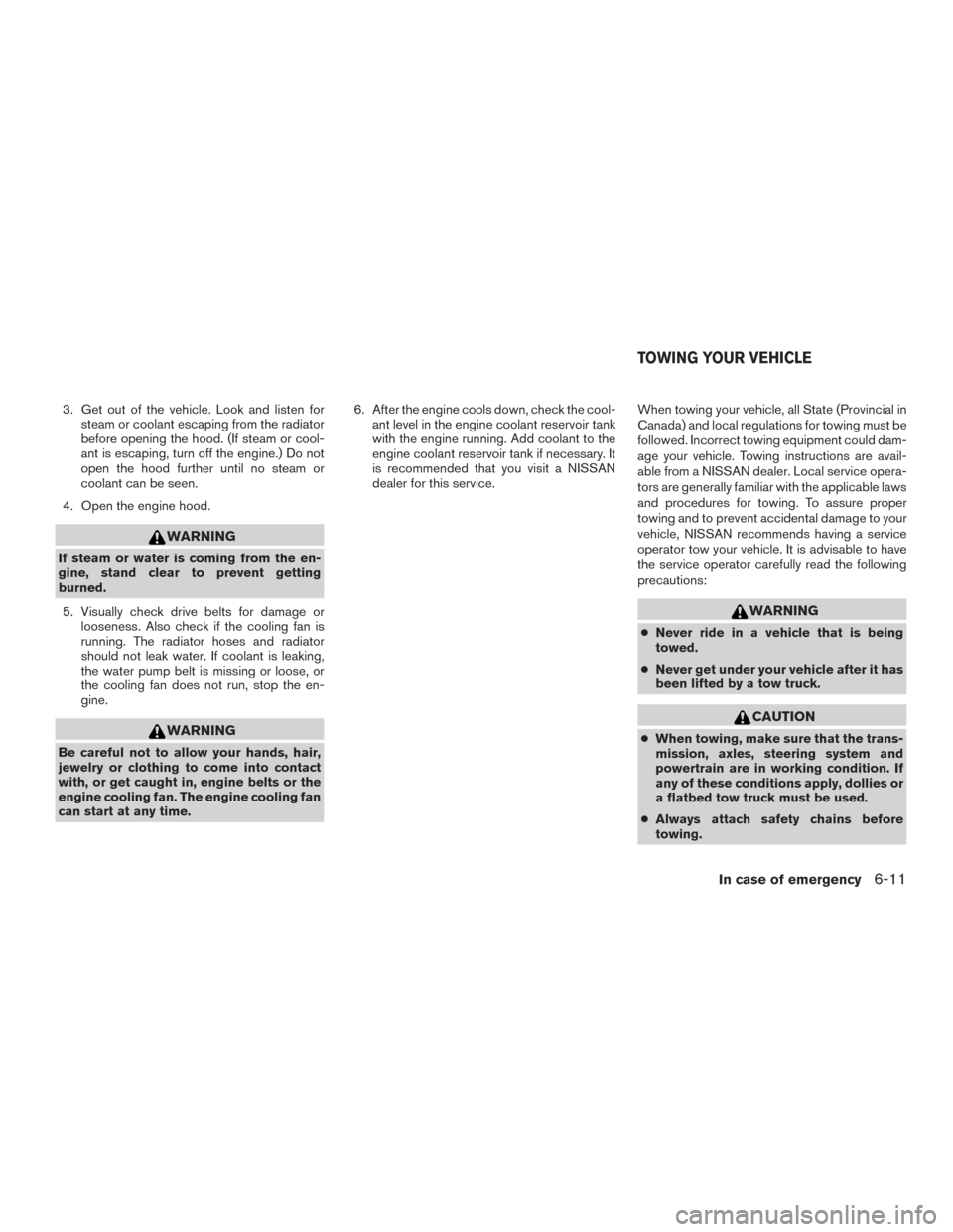 NISSAN ALTIMA 2016 L33 / 5.G Owners Manual 3. Get out of the vehicle. Look and listen forsteam or coolant escaping from the radiator
before opening the hood. (If steam or cool-
ant is escaping, turn off the engine.) Do not
open the hood furthe NISSAN ALTIMA 2016 L33 / 5.G Owners Manual 3. Get out of the vehicle. Look and listen forsteam or coolant escaping from the radiator
before opening the hood. (If steam or cool-
ant is escaping, turn off the engine.) Do not
open the hood furthe
