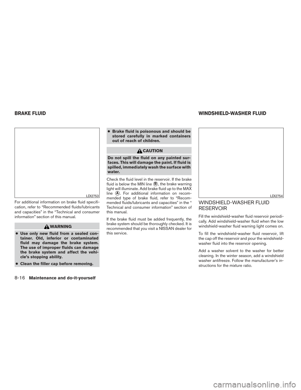 NISSAN ALTIMA 2016 L33 / 5.G Owners Manual For additional information on brake fluid specifi-
cation, refer to “Recommended fluids/lubricants
and capacities” in the “Technical and consumer
information” section of this manual.
WARNING
NISSAN ALTIMA 2016 L33 / 5.G Owners Manual For additional information on brake fluid specifi-
cation, refer to “Recommended fluids/lubricants
and capacities” in the “Technical and consumer
information” section of this manual.
WARNING