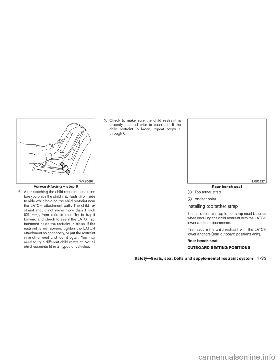 NISSAN ALTIMA 2016 L33 / 5.G Owners Manual 6. After attaching the child restraint, test it be-fore you place the child in it. Push it from side
to side while holding the child restraint near
the LATCH attachment path. The child re-
straint sho NISSAN ALTIMA 2016 L33 / 5.G Owners Manual 6. After attaching the child restraint, test it be-fore you place the child in it. Push it from side
to side while holding the child restraint near
the LATCH attachment path. The child re-
straint sho