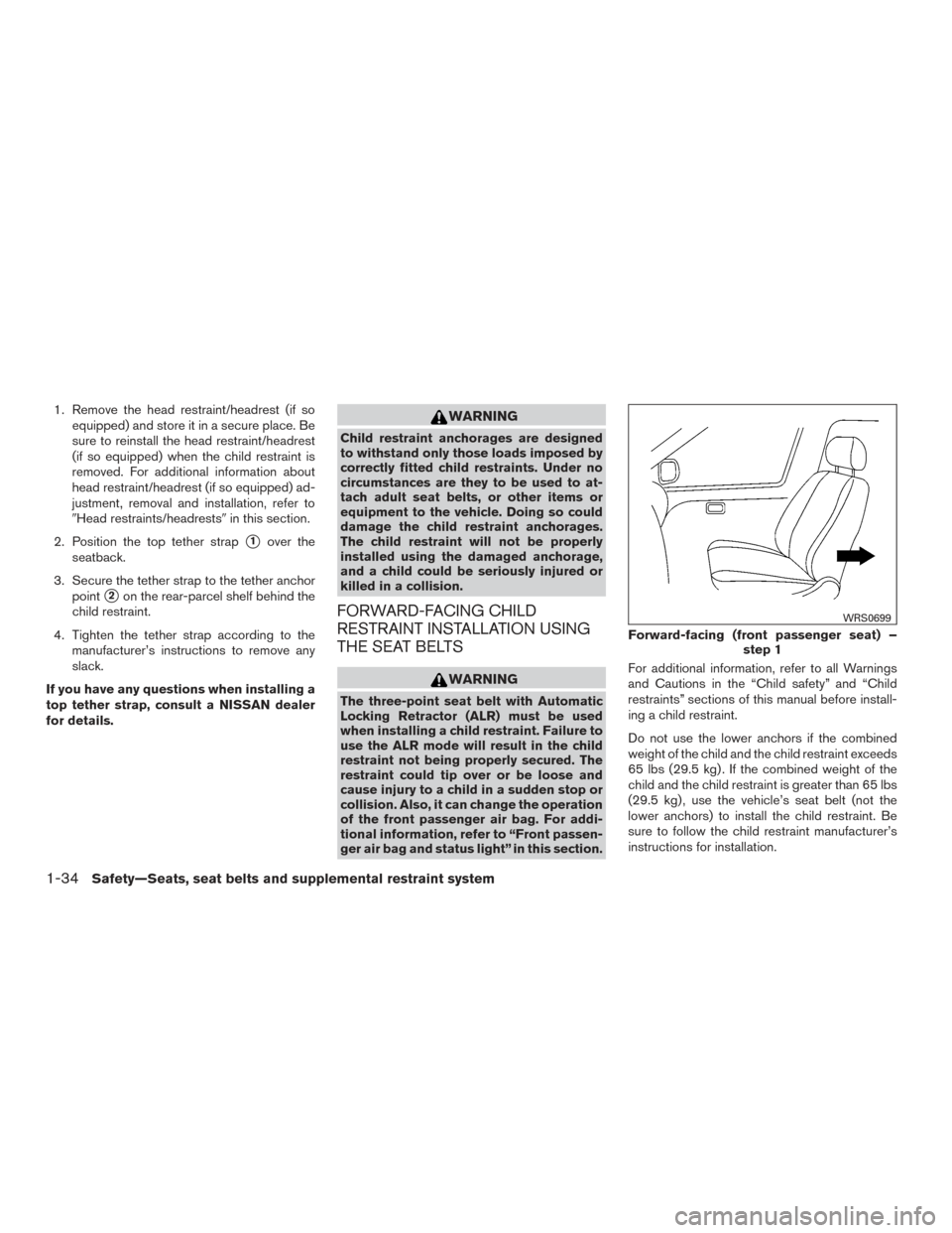 NISSAN ALTIMA 2016 L33 / 5.G Owners Manual 1. Remove the head restraint/headrest (if soequipped) and store it in a secure place. Be
sure to reinstall the head restraint/headrest
(if so equipped) when the child restraint is
removed. For additio NISSAN ALTIMA 2016 L33 / 5.G Owners Manual 1. Remove the head restraint/headrest (if soequipped) and store it in a secure place. Be
sure to reinstall the head restraint/headrest
(if so equipped) when the child restraint is
removed. For additio