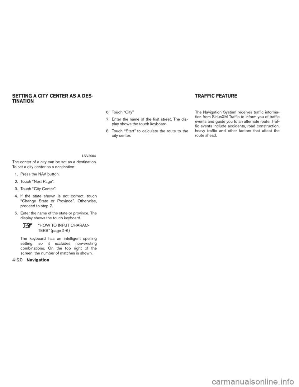 NISSAN VERSA 2016 1.G LC2 Kai Navigation Manual The center of a city can be set as a destination.
To set a city center as a destination:1. Press the NAV button.
2. Touch “Next Page”.
3. Touch “City Center”.
4. If the state shown is not corr NISSAN VERSA 2016 1.G LC2 Kai Navigation Manual The center of a city can be set as a destination.
To set a city center as a destination:1. Press the NAV button.
2. Touch “Next Page”.
3. Touch “City Center”.
4. If the state shown is not corr