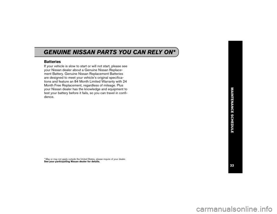 NISSAN MAXIMA 2016 A36 / 8.G Service And Maintenance Guide BatteriesIf your vehicle is slow to start or will not start, please see
your Nissan dealer about a Genuine Nissan Replace-
ment Battery. Genuine Nissan Replacement Batteries
are designed to meet your 