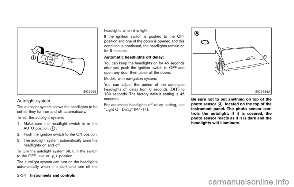 NISSAN 370Z COUPE 2016 Z34 Owners Manual 2-34Instruments and controls
SIC3995
Autolight system
The autolight system allows the headlights to be
set so they turn on and off automatically.
To set the autolight system:
1. Make sure the headligh
