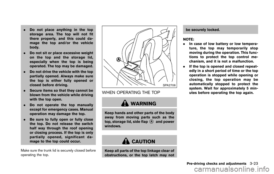 NISSAN 370Z COUPE 2016 Z34 Owners Manual .Do not place anything in the top
storage area. The top will not fit
there properly, and this could da-
mage the top and/or the vehicle
body.
. Do not sit or place excessive weight
on the top and the 