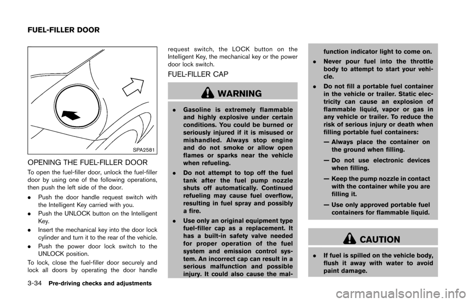 NISSAN 370Z COUPE 2016 Z34 Owners Manual 3-34Pre-driving checks and adjustments
SPA2581
OPENING THE FUEL-FILLER DOOR
To open the fuel-filler door, unlock the fuel-filler
door by using one of the following operations,
then push the left side 