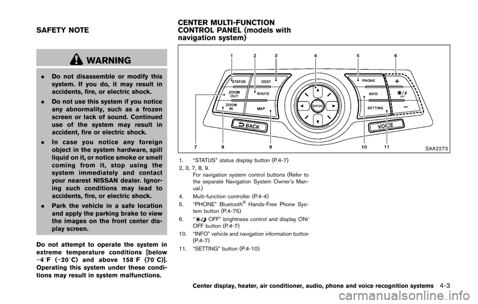 NISSAN 370Z COUPE 2016 Z34 Owners Manual WARNING
.Do not disassemble or modify this
system. If you do, it may result in
accidents, fire, or electric shock.
. Do not use this system if you notice
any abnormality, such as a frozen
screen or la