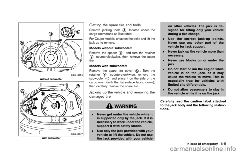 NISSAN 370Z COUPE 2016 Z34 Owners Manual SCE0844Without subwoofer
SCE0807With subwoofer
Getting the spare tire and tools
Remove jacking tools*Alocated under the
cargo room/trunk as illustrated.
For Coupe models, unfasten the belts and lift t