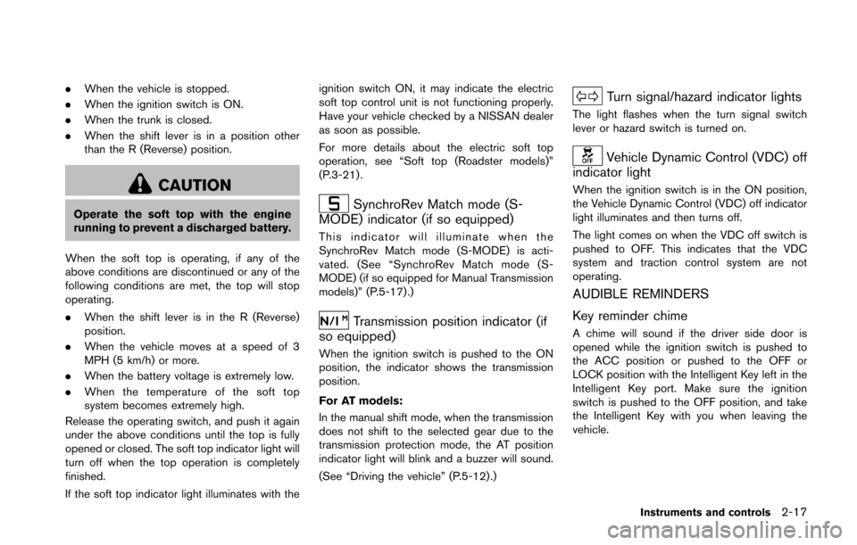 NISSAN 370Z COUPE 2016 Z34 Owners Manual .When the vehicle is stopped.
. When the ignition switch is ON.
. When the trunk is closed.
. When the shift lever is in a position other
than the R (Reverse) position.
CAUTION
Operate the soft top wi