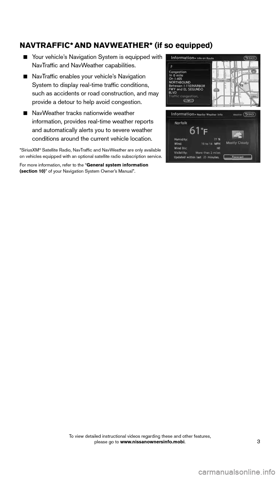 NISSAN 370Z COUPE 2016 Z34 Quick Reference Guide 3
NAVTRAFFIC* AND NAVWEATHER*  (if so equipped) 
     Your vehicle’s Navigation System is equipped with 
NavTraffic and NavWeather capabilities.
 
    NavTraffic enables your vehicle’s Navigation 