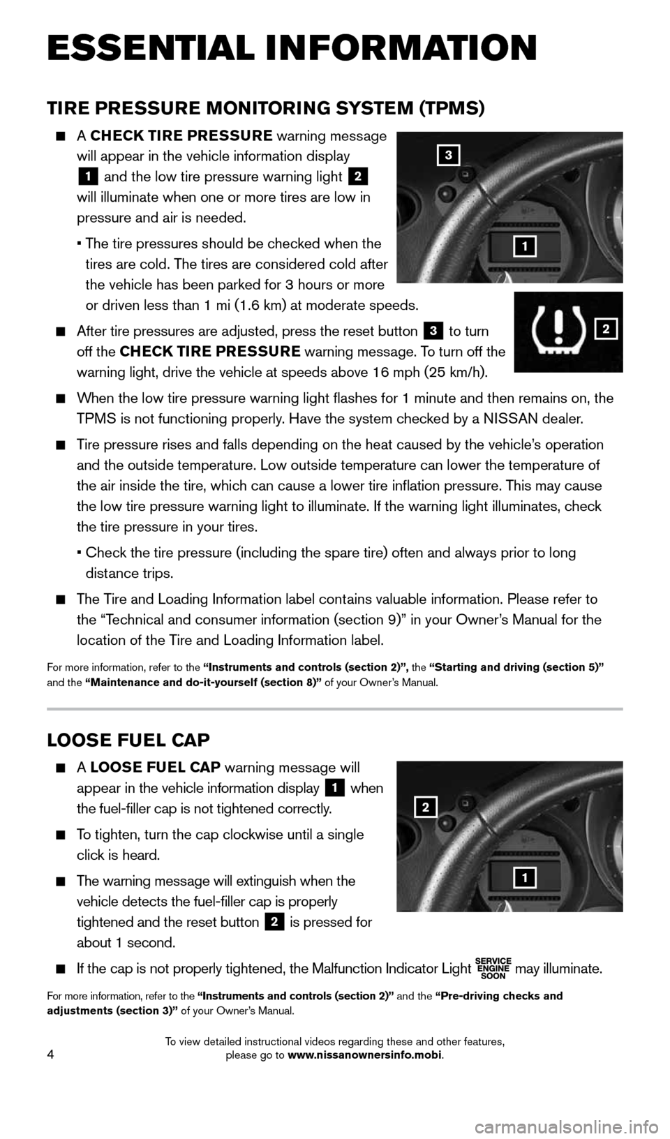NISSAN 370Z COUPE 2016 Z34 Quick Reference Guide 4
LOOSE FUEL CAP
    A LOOSE FUEL CAP warning message will 
appear in the vehicle information display  
1 when 
the fuel-filler cap is not tightened correctly. 
 
    To tighten, turn the cap clockwis