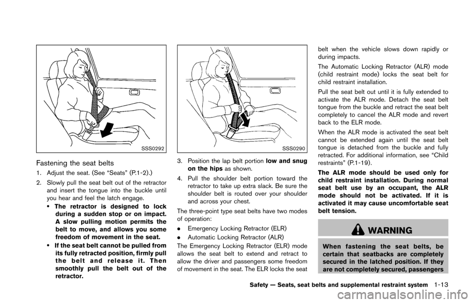 NISSAN 370Z ROADSTER 2016 Z34 Owners Manual SSS0292
Fastening the seat belts
1. Adjust the seat. (See “Seats” (P.1-2) .)
2. Slowly pull the seat belt out of the retractorand insert the tongue into the buckle until
you hear and feel the latc NISSAN 370Z ROADSTER 2016 Z34 Owners Manual SSS0292
Fastening the seat belts
1. Adjust the seat. (See “Seats” (P.1-2) .)
2. Slowly pull the seat belt out of the retractorand insert the tongue into the buckle until
you hear and feel the latc