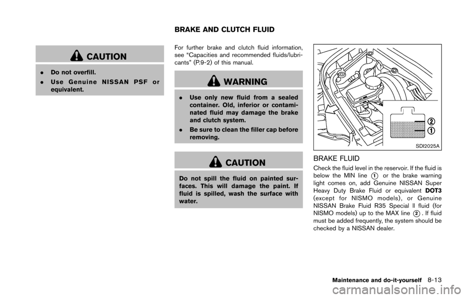 NISSAN 370Z ROADSTER 2016 Z34 Owners Manual CAUTION
.Do not overfill.
. Use Genuine NISSAN PSF or
equivalent. For further brake and clutch fluid information,
see “Capacities and recommended fluids/lubri-
cants” (P.9-2) of this manual.
WARNI