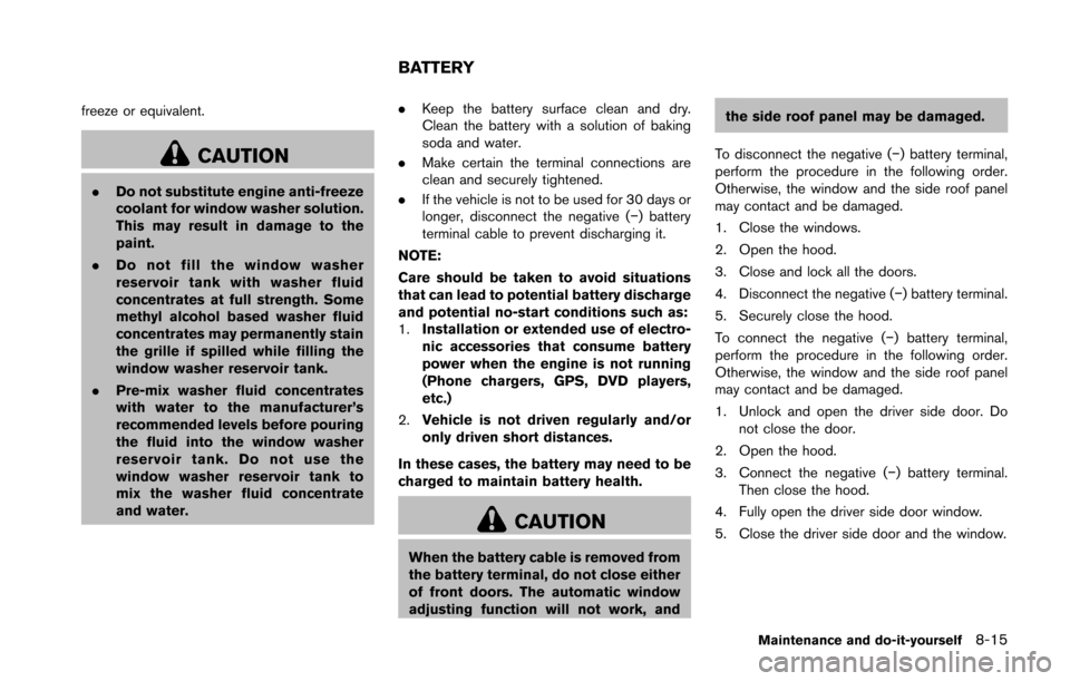 NISSAN 370Z ROADSTER 2016 Z34 Owners Manual freeze or equivalent.
CAUTION
.Do not substitute engine anti-freeze
coolant for window washer solution.
This may result in damage to the
paint.
. Do not fill the window washer
reservoir tank with wash