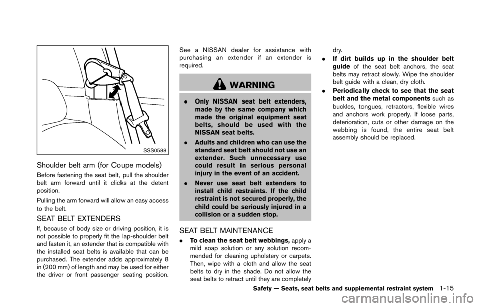 NISSAN 370Z ROADSTER 2016 Z34 Owners Manual SSS0588
Shoulder belt arm (for Coupe models)
Before fastening the seat belt, pull the shoulder
belt arm forward until it clicks at the detent
position.
Pulling the arm forward will allow an easy acces NISSAN 370Z ROADSTER 2016 Z34 Owners Manual SSS0588
Shoulder belt arm (for Coupe models)
Before fastening the seat belt, pull the shoulder
belt arm forward until it clicks at the detent
position.
Pulling the arm forward will allow an easy acces