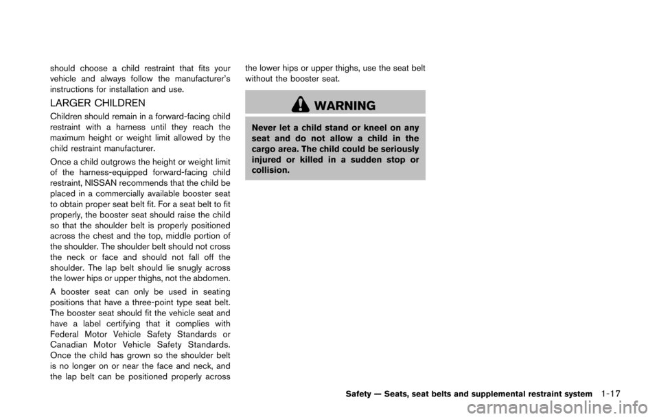 NISSAN 370Z ROADSTER 2016 Z34 Owners Manual should choose a child restraint that fits your
vehicle and always follow the manufacturer’s
instructions for installation and use.
LARGER CHILDREN
Children should remain in a forward-facing child
re NISSAN 370Z ROADSTER 2016 Z34 Owners Manual should choose a child restraint that fits your
vehicle and always follow the manufacturer’s
instructions for installation and use.
LARGER CHILDREN
Children should remain in a forward-facing child
re