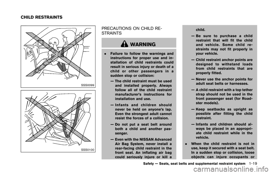 NISSAN 370Z ROADSTER 2016 Z34 Owners Manual SSS0099
SSS0100
PRECAUTIONS ON CHILD RE-
STRAINTS
WARNING
.Failure to follow the warnings and
instructions for proper use and in-
stallation of child restraints could
result in serious injury or death NISSAN 370Z ROADSTER 2016 Z34 Owners Manual SSS0099
SSS0100
PRECAUTIONS ON CHILD RE-
STRAINTS
WARNING
.Failure to follow the warnings and
instructions for proper use and in-
stallation of child restraints could
result in serious injury or death