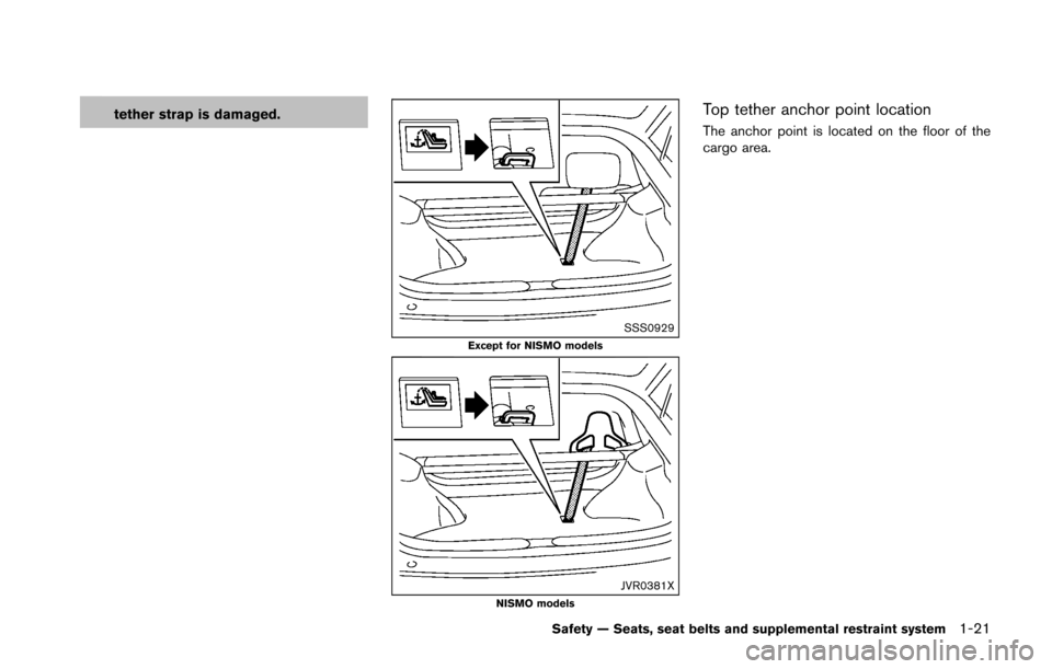 NISSAN 370Z ROADSTER 2016 Z34 Owners Manual tether strap is damaged.
SSS0929Except for NISMO models
JVR0381XNISMO models
Top tether anchor point location
The anchor point is located on the floor of the
cargo area.
Safety — Seats, seat belts a