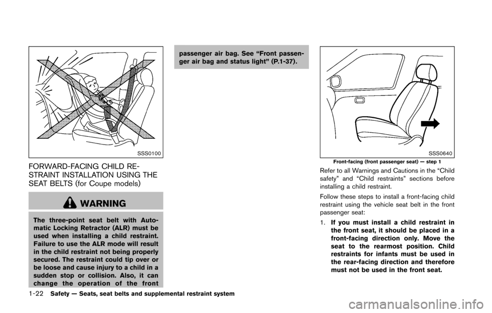 NISSAN 370Z ROADSTER 2016 Z34 Owners Manual 1-22Safety — Seats, seat belts and supplemental restraint system
SSS0100
FORWARD-FACING CHILD RE-
STRAINT INSTALLATION USING THE
SEAT BELTS (for Coupe models)
WARNING
The three-point seat belt with NISSAN 370Z ROADSTER 2016 Z34 Owners Manual 1-22Safety — Seats, seat belts and supplemental restraint system
SSS0100
FORWARD-FACING CHILD RE-
STRAINT INSTALLATION USING THE
SEAT BELTS (for Coupe models)
WARNING
The three-point seat belt with