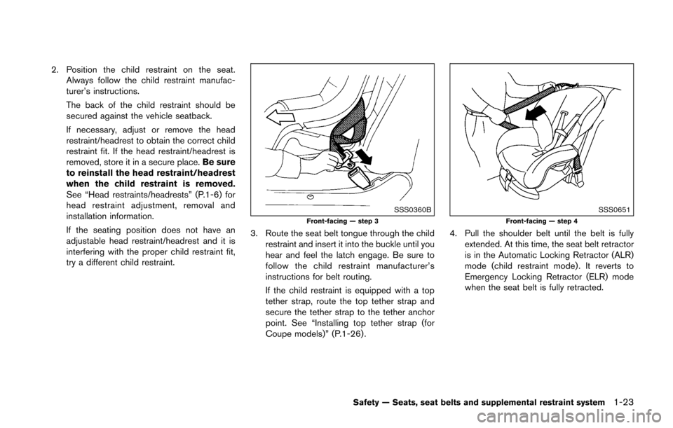 NISSAN 370Z ROADSTER 2016 Z34 Owners Manual 2. Position the child restraint on the seat.Always follow the child restraint manufac-
turer’s instructions.
The back of the child restraint should be
secured against the vehicle seatback.
If necess NISSAN 370Z ROADSTER 2016 Z34 Owners Manual 2. Position the child restraint on the seat.Always follow the child restraint manufac-
turer’s instructions.
The back of the child restraint should be
secured against the vehicle seatback.
If necess