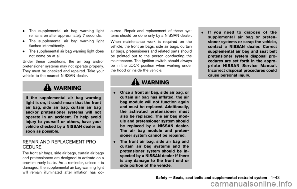 NISSAN 370Z ROADSTER 2016 Z34 Owners Manual .The supplemental air bag warning light
remains on after approximately 7 seconds.
. The supplemental air bag warning light
flashes intermittently.
. The supplemental air bag warning light does
not com NISSAN 370Z ROADSTER 2016 Z34 Owners Manual .The supplemental air bag warning light
remains on after approximately 7 seconds.
. The supplemental air bag warning light
flashes intermittently.
. The supplemental air bag warning light does
not com