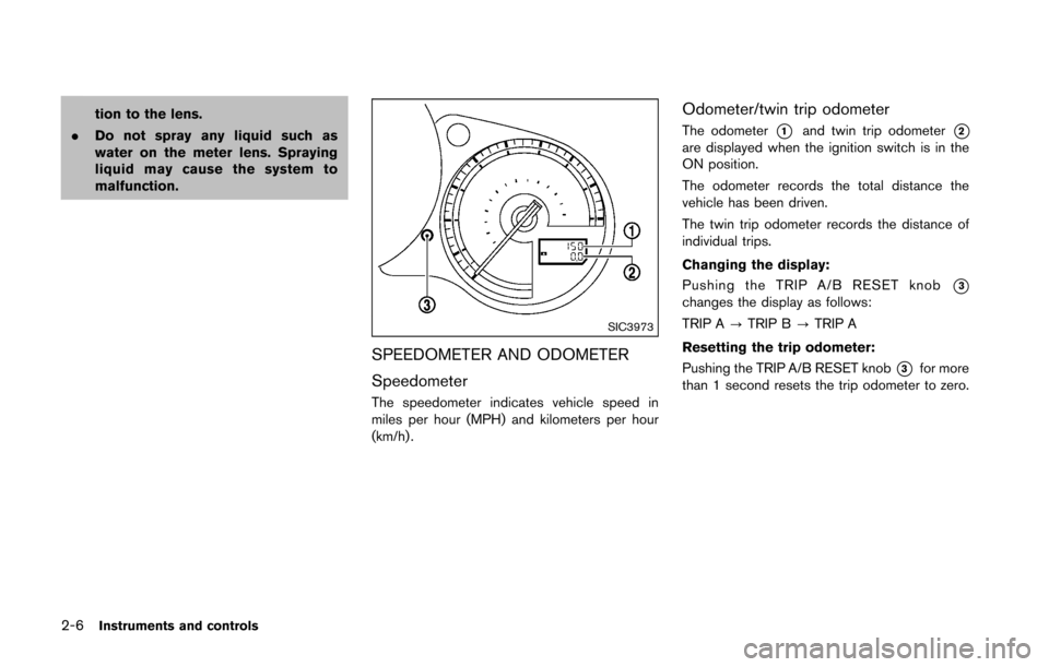 NISSAN 370Z ROADSTER 2016 Z34 Owners Manual 2-6Instruments and controls
tion to the lens.
. Do not spray any liquid such as
water on the meter lens. Spraying
liquid may cause the system to
malfunction.
SIC3973
SPEEDOMETER AND ODOMETER
Speedomet