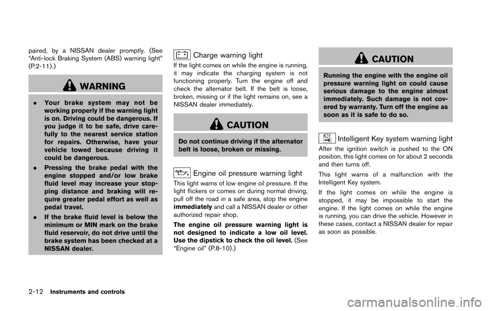 NISSAN 370Z ROADSTER 2016 Z34 Owners Manual 2-12Instruments and controls
paired, by a NISSAN dealer promptly. (See
“Anti-lock Braking System (ABS) warning light”
(P.2-11) .)
WARNING
.Your brake system may not be
working properly if the warn