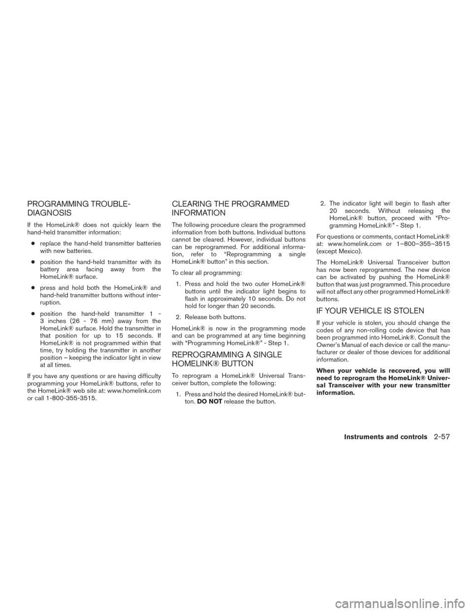 NISSAN FRONTIER 2016 D23 / 3.G Owners Manual PROGRAMMING TROUBLE-
DIAGNOSIS
If the HomeLink® does not quickly learn the
hand-held transmitter information:● replace the hand-held transmitter batteries
with new batteries.
● position the hand- NISSAN FRONTIER 2016 D23 / 3.G Owners Manual PROGRAMMING TROUBLE-
DIAGNOSIS
If the HomeLink® does not quickly learn the
hand-held transmitter information:● replace the hand-held transmitter batteries
with new batteries.
● position the hand-