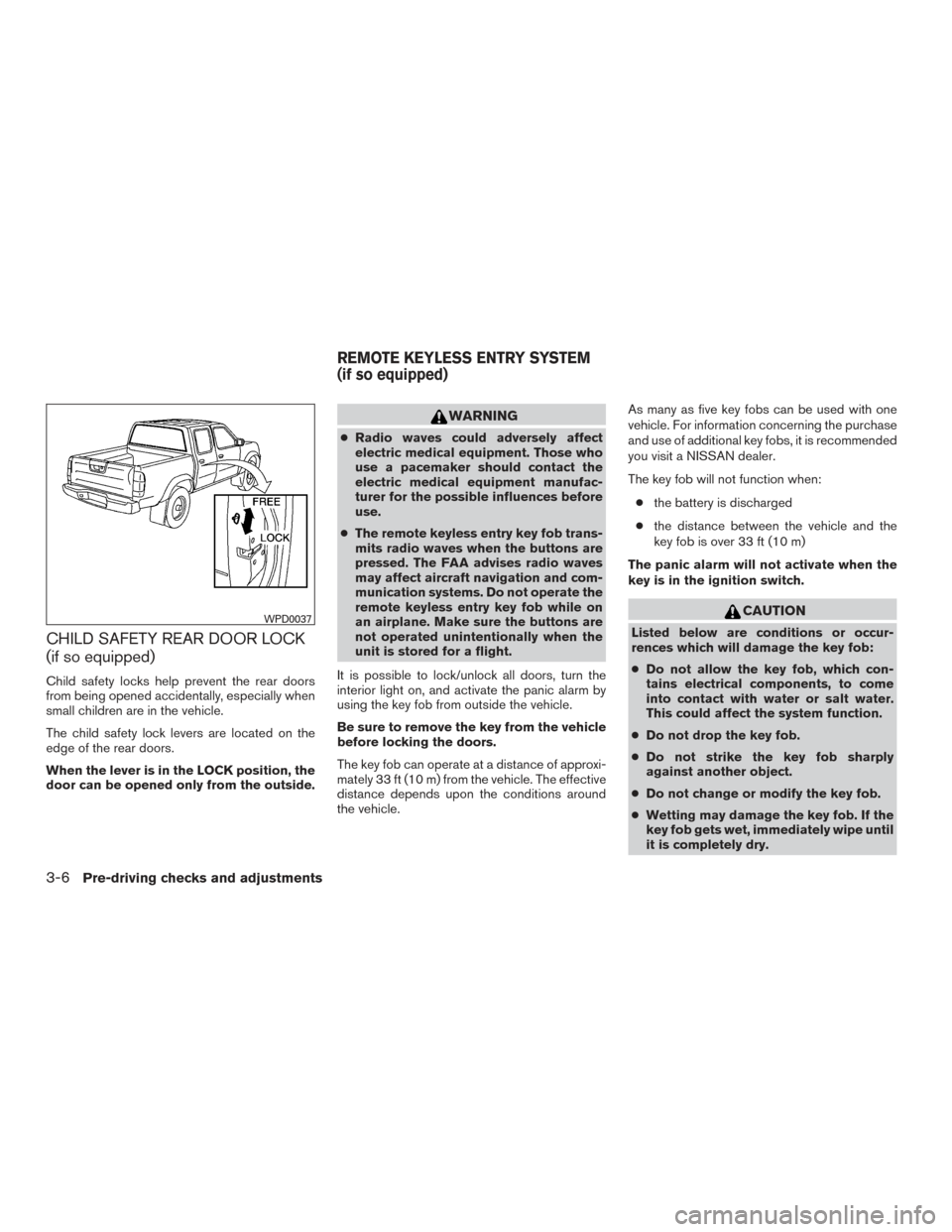 NISSAN FRONTIER 2016 D23 / 3.G Owners Manual CHILD SAFETY REAR DOOR LOCK
(if so equipped)
Child safety locks help prevent the rear doors
from being opened accidentally, especially when
small children are in the vehicle.
The child safety lock lev NISSAN FRONTIER 2016 D23 / 3.G Owners Manual CHILD SAFETY REAR DOOR LOCK
(if so equipped)
Child safety locks help prevent the rear doors
from being opened accidentally, especially when
small children are in the vehicle.
The child safety lock lev