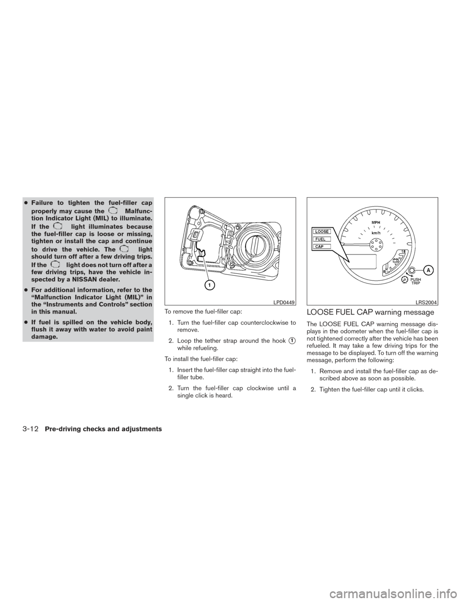 NISSAN FRONTIER 2016 D23 / 3.G Owners Manual ●Failure to tighten the fuel-filler cap
properly may cause the
Malfunc-
tion Indicator Light (MIL) to illuminate.
If the
light illuminates because
the fuel-filler cap is loose or missing,
tighten or NISSAN FRONTIER 2016 D23 / 3.G Owners Manual ●Failure to tighten the fuel-filler cap
properly may cause the
Malfunc-
tion Indicator Light (MIL) to illuminate.
If the
light illuminates because
the fuel-filler cap is loose or missing,
tighten or