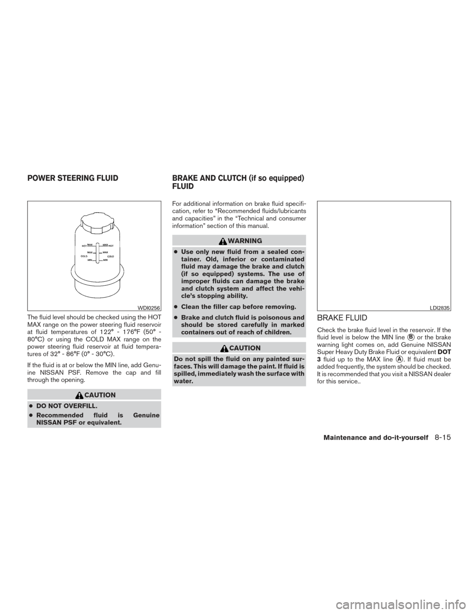 NISSAN FRONTIER 2016 D23 / 3.G Owners Manual The fluid level should be checked using the HOT
MAX range on the power steering fluid reservoir
at fluid temperatures of 122° - 176°F (50° -
80°C) or using the COLD MAX range on the
power steering