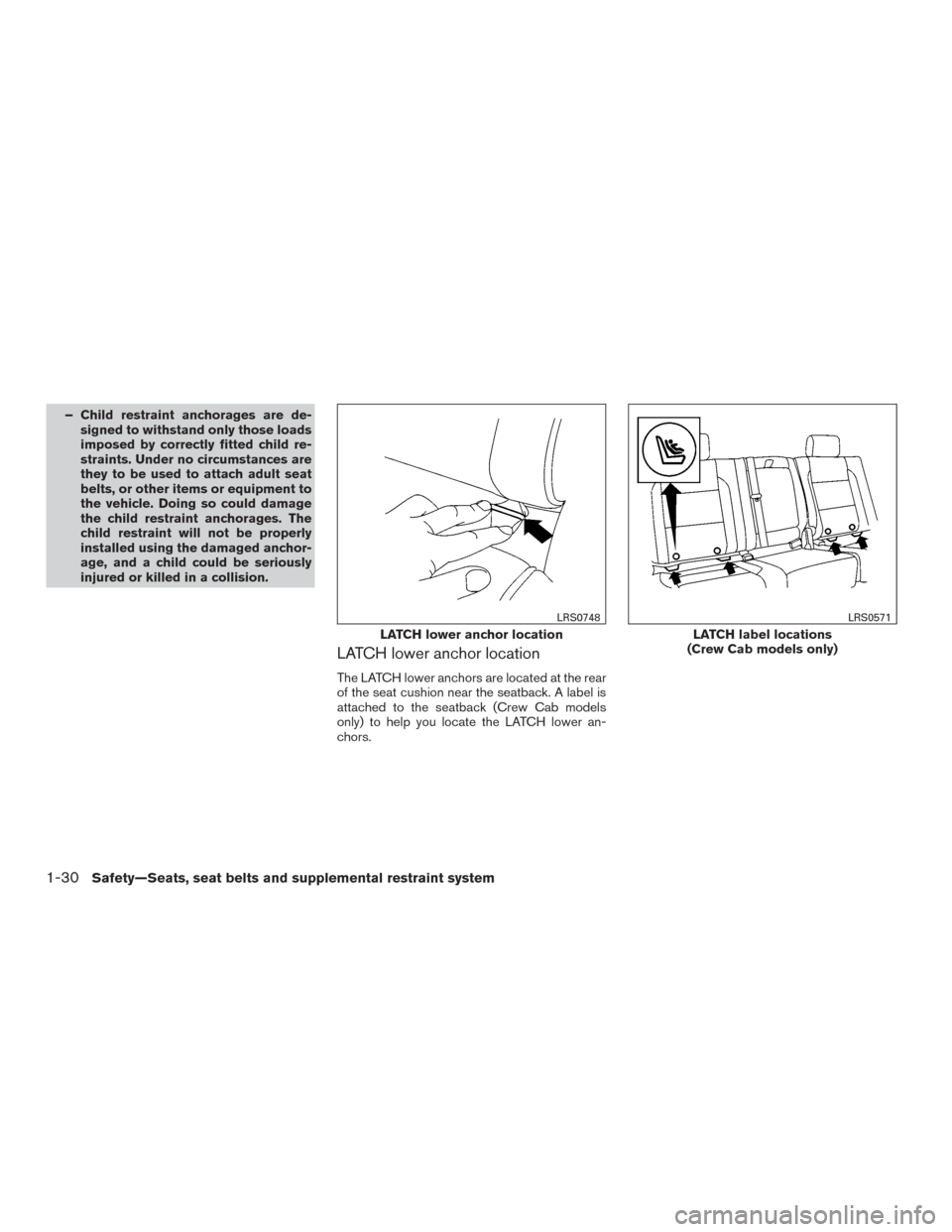 NISSAN FRONTIER 2016 D23 / 3.G Owners Manual – Child restraint anchorages are de-signed to withstand only those loads
imposed by correctly fitted child re-
straints. Under no circumstances are
they to be used to attach adult seat
belts, or oth