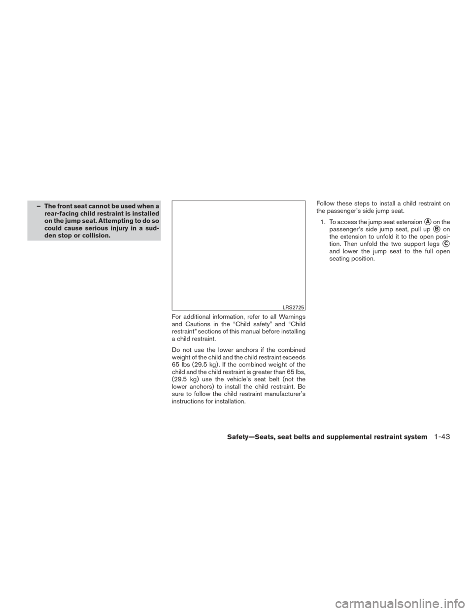 NISSAN FRONTIER 2016 D23 / 3.G Owners Manual – The front seat cannot be used when arear-facing child restraint is installed
on the jump seat. Attempting to do so
could cause serious injury in a sud-
den stop or collision.
For additional inform NISSAN FRONTIER 2016 D23 / 3.G Owners Manual – The front seat cannot be used when arear-facing child restraint is installed
on the jump seat. Attempting to do so
could cause serious injury in a sud-
den stop or collision.
For additional inform
