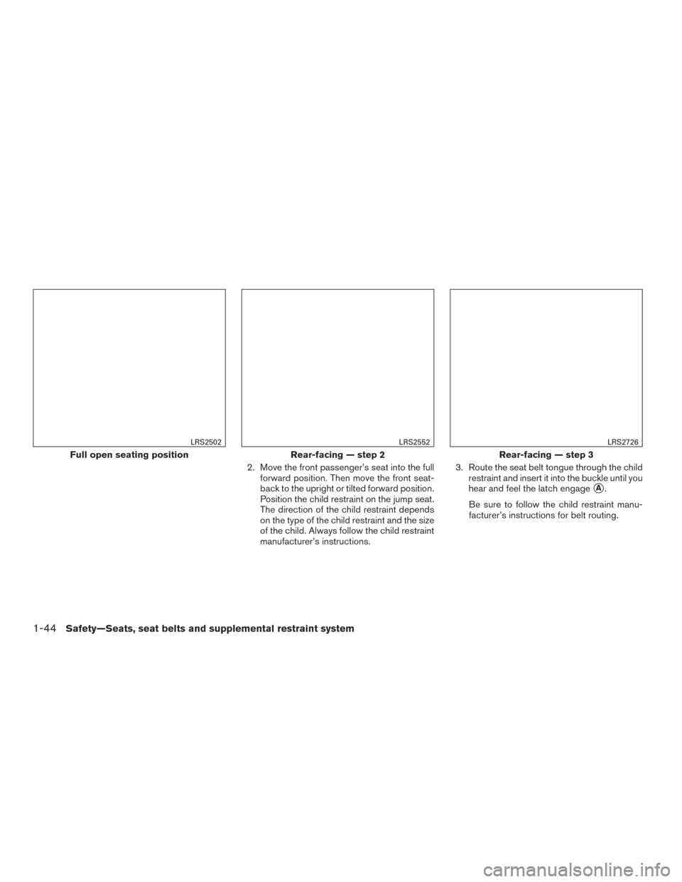 NISSAN FRONTIER 2016 D23 / 3.G Owners Manual 2. Move the front passenger’s seat into the fullforward position. Then move the front seat-
back to the upright or tilted forward position.
Position the child restraint on the jump seat.
The directi