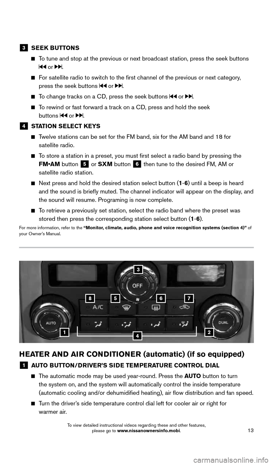 NISSAN FRONTIER 2016 D23 / 3.G Quick Reference Guide 13
HEATER AND AIR CONDITIONER (automatic) (if so equipped)
1 AUTO BUTTON/DRIVER’S SIDE TEMPERATURE CONTROL DIAL
  
    The automatic mode may be used year-round. Press the AUTO  button to turn 
the 