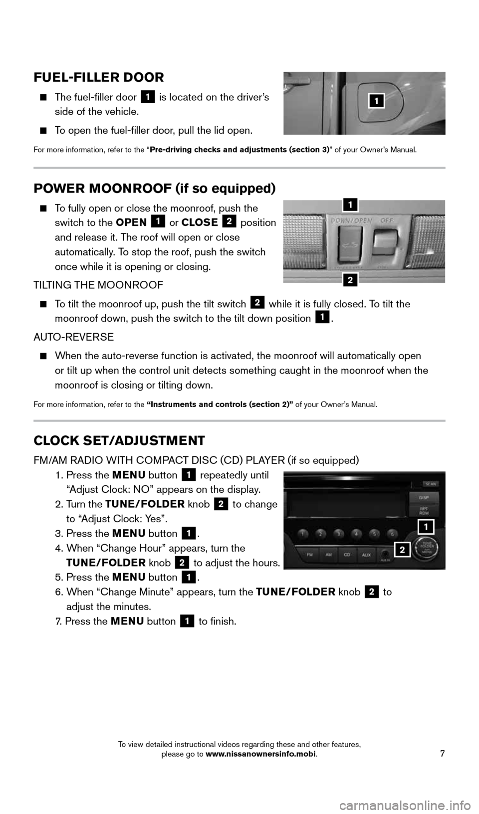 NISSAN FRONTIER 2016 D23 / 3.G Quick Reference Guide 7
CLOCK SET/ADJUSTMENT
FM/AM RADIO WITH COMPACT DISC (CD) PLAYER (if so equipped)
   1.  Press the MENU  button 
1 repeatedly until  
“Adjust Clock: NO” appears on the display.
    2.  Turn the TU