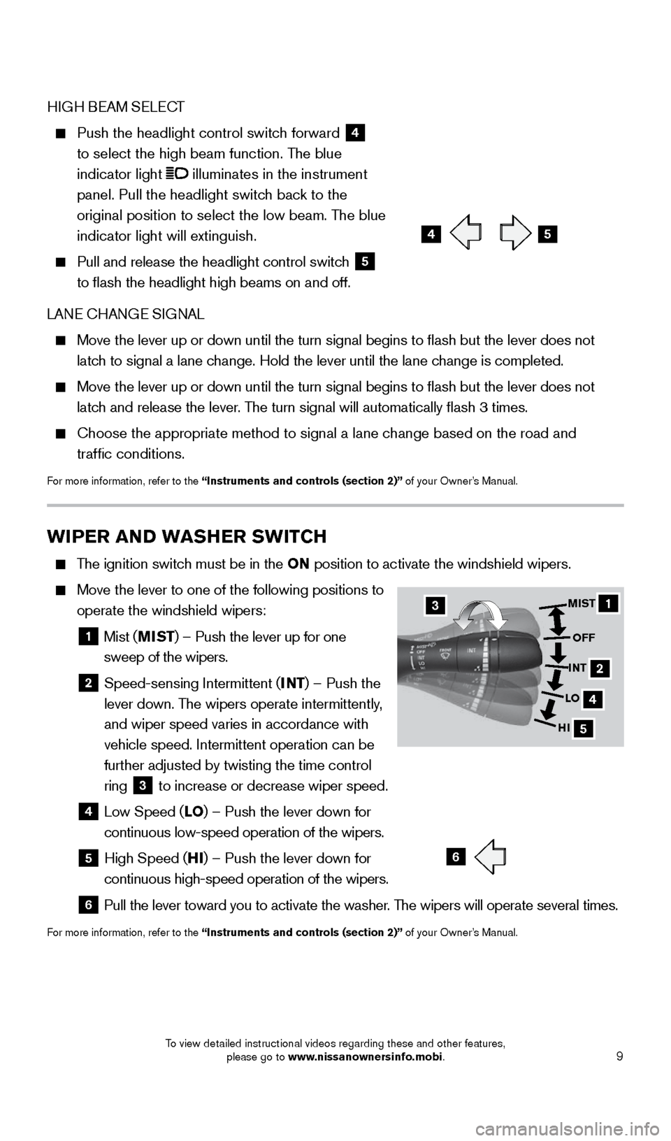 NISSAN GT-R 2016 R35 Quick Reference Guide 9
WIPER AND WASHER SWITCH
    The ignition switch must be in the ON position to activate the windshield wipers. 
    Move the lever to one of the following positions to  
operate the windshield wipers