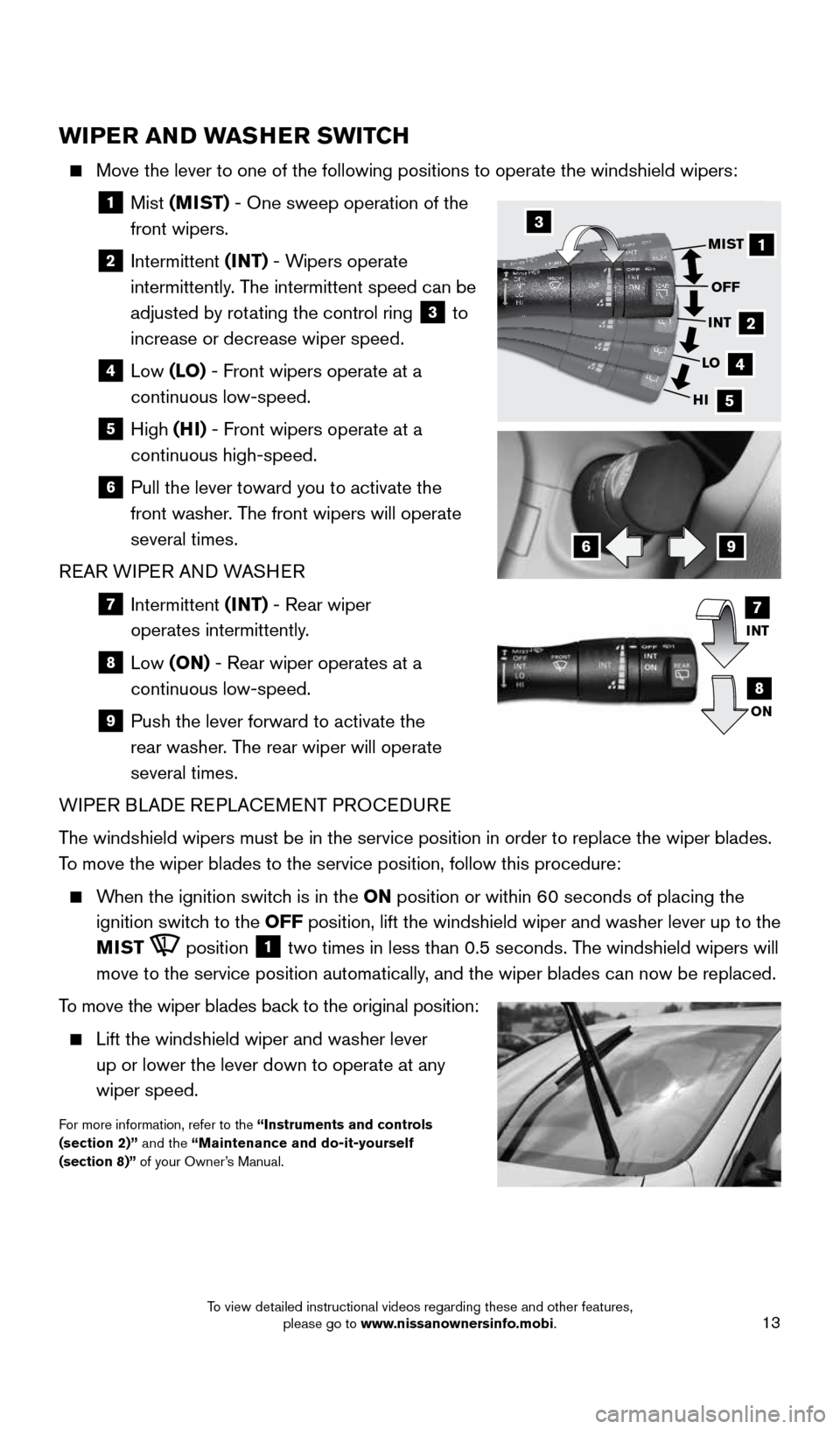 NISSAN JUKE 2016 F15 / 1.G Quick Reference Guide 13
WIPER AND WASHER SWITCH
    Move the lever to one of the following positions to operate the windshie\
ld wipers: 
  
1   Mist  (MIST) - One sweep operation of the  
front wipers.
  
2   Intermitten